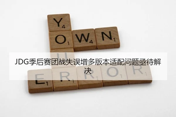 JDG季后赛团战失误增多版本适配问题亟待解决